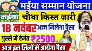 18 नवंबर चौथा किस्त जारी आज इन जिलों में मिलेगा पैसा  Maiya Samman Yojana paisa kab milega [upl. by Htebaile]