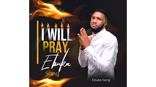 I WILL PRAY BY EBUKA SONGS  IF I DON’T PRAY SATAN WILL MAKE MESS OF ME  🔥 [upl. by Annaiek]