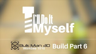 Workbee CNC Bulkman3d Kit  Build Part 6 [upl. by Saw291]