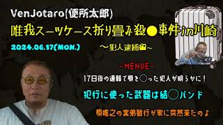 【VenJotaro便所太郎】「唯一の親族である原唯之の実弟の敏之が家凸しに来たので殺◯した武器は知っていたよ！検◯報告書見たから」20240617号夜【多摩川唯我スーツケース事件】 [upl. by Talanta87]