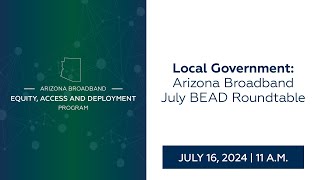 Local Government Arizona Broadband July BEAD Roundtable [upl. by Ahsilif]