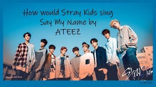 How would Stray Kids sing Say My Name by ATEEZ [upl. by Alyakem]