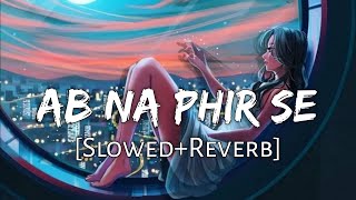 Ab Na Phir Se SlowedReverb Lyrics  Yasser Desai  Sad Lofi  Lofi Music Channel [upl. by Nixie]