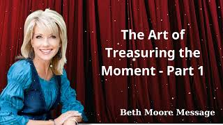 The Art of Treasuring the Moment  Part 1 Beth Moore Message [upl. by Eetnom]