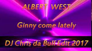 Albert West  Ginny come lately DJ Chris da Bull Edit 2017 [upl. by Yboc885]