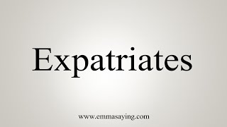 How To Say Expatriates [upl. by Baird]