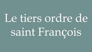 How to Pronounce Le tiers ordre de saint François The third order of Saint Francis in French [upl. by Atokad999]