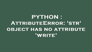 PYTHON  AttributeError str object has no attribute write [upl. by Esiouqrut]