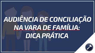 Audiência de conciliação na Vara de Família Dica prática [upl. by Hild]