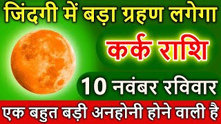 कर्क राशि 10 नवंबर 2024 जिंदगी में बड़ा ग्रहण लगेगा बहुत बड़ी अनहोनी Kark rashi [upl. by Aerdma]