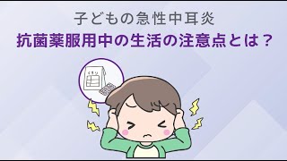 子どもの急性中耳炎、抗菌薬服用中の生活の注意点とは？ [upl. by Kred933]