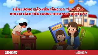 Tiền lương giáo viên có tăng 32 sau cải cách tiền lương 2024 Báo Lao Động [upl. by Bugbee700]