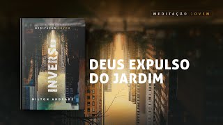 Meditação Jovem 30 Maio  DEUS EXPULSO DO JARDIM  Inverso [upl. by Ahsekal505]