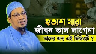 হতাশ যারা জীবন ভালো লাগেনা তাদের জন্য এই ভিডিওটি আনিসুর রহমান আশরাফী [upl. by Grae372]