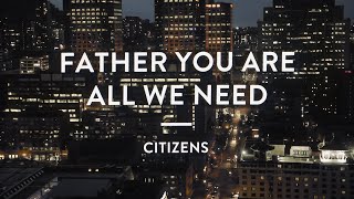 Citizens  Father You Are All We Need  Official Lyric Video [upl. by Drucilla]