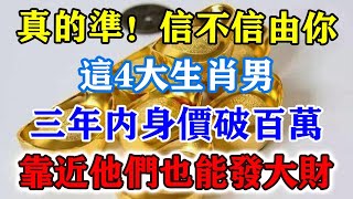 真的準！信不信由你！這4大生肖男，三年內身價破百萬！靠近他們也能發大財！運勢 風水 佛教 生肖 发财 横财 【佛之緣】 [upl. by Yvi]