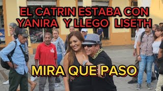 EL CATRIN ESTABA CON YANIRA y LLEGO LISETH y MIRA QUE PASO [upl. by Nnalatsyrc]