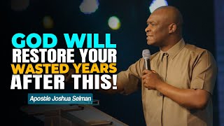 GOD WILL RESTORE YOUR WASTED YEARS AFTER THIS  APOSTLE JOSHUA SELMAN [upl. by Allenod]