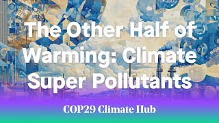 The Other Half of Warming Climate Super Pollutants  COP29 Climate Hub [upl. by Yuk]