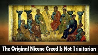 The Original Nicene Creed Is Not Trinitarian [upl. by Allimak]