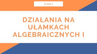 Liceum Klasa II Ułamki Algebraiczne Działania na ułamkach algebraicznych I [upl. by Mab]