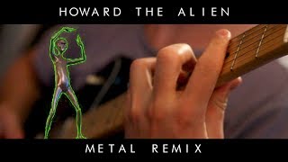 Howard the Alien METAL REMIX [upl. by Leay]