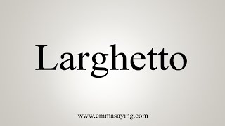 How To Say Larghetto [upl. by Eikcin493]