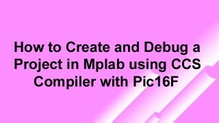 How to Create and Debug a Project in Mplab using CCS Compiler with Pic16F [upl. by Oer32]