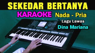 SEKEDAR BERTANYA  Dina Mariana  KARAOKE Nada Pria [upl. by Ittocs786]