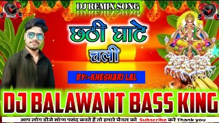 Chhathi Ghate Chalikheshari lal Dj Balawant Music [upl. by Woodruff297]