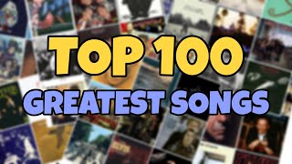 My TOP 100 Greatest Songs Of All Time [upl. by Yna858]