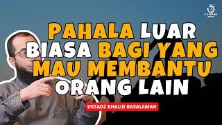 PAHALA LUAR BIASA BAGI YANG MAU MEMBANTU ORANG LAIN  UST KHALID BASALAMAH [upl. by Toomay801]