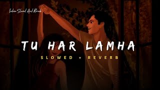 Tu Har Lamha  Arijit Singh Song  Slowed And Reverb Lofi Mix [upl. by Ellenohs253]