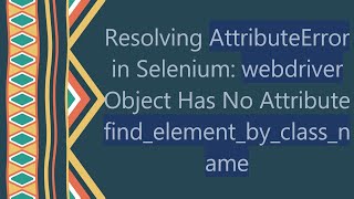 Resolving AttributeError in Selenium webdriver Object Has No Attribute findelementbyclassname [upl. by Ynnaej]