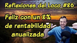 Reflexiones del Loco 86  Feliz con un 8 de rentabilidad anualizada [upl. by Marek768]