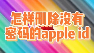 怎样删除没有密码的apple id，如何删除苹果id账户 appleid appleid账户怎样删除 appleid账户删除方法 appleid使用教程 [upl. by Aehtela]