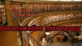 What does deconvolution microscopy mean [upl. by Anihsat]