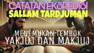 CATATAN EKSPEDISI SALLAM TARDJUMAN MENEMUKAN TEMBOK YAKJUJ DAN MAKJUJ [upl. by Sabsay292]