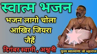 भजन लागो चोला आखिर जियरा जैहैं  स्वात्म भजन  SHRI SWATMANANDA JI MAHARAJ  DigambarAshramAsni [upl. by Milena361]