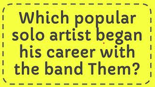 Which popular solo artist began his career with the band Them [upl. by Cathi580]