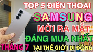 TOP 5 ĐIỆN THOẠI SAMSUNG MỚI RA MẮT ĐÁNG MUA NHẤT THÁNG 7 TẠI THẾ GIỚI DI ĐỘNG [upl. by Woehick]