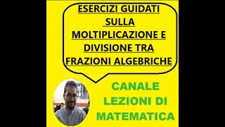 ESERCIZI GUIDATI SULLA MOLTIPLICAZIONE E DIVISIONE TRA FRAZIONI ALGEBRICHE [upl. by Cristobal]