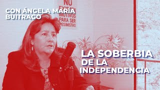 La soberbia de la independencia Con Ángela María Buitrago  CH57 [upl. by Hinkel]