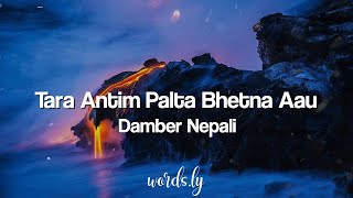 Tara Antim Palta Bhetna Aau Lyrics  Damber Nepali  Nepali Lyrics🎵 [upl. by Arries]