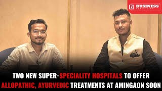 Two New SuperSpeciality Hospitals To Offer Allopathic Ayurvedic Treatments At Amingaon Soon [upl. by Attevroc493]