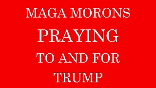 MAGA M0R0NS PRAY TO AND FOR TRUMP [upl. by Vincents]