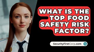 What Is The Top Food Safety Risk Factor  SecurityFirstCorpcom [upl. by Nylkaj]