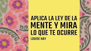 Aplica la Ley de la Mente y Mira lo que te Ocurre  Por Louise Hay [upl. by Emilia]