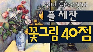 명화감상 ’세잔’의 ‘꽃이 있는 그림’ 40점 감상하기 Paul Cézanne A collection of 40 paintings of flower [upl. by Aerdnaz]