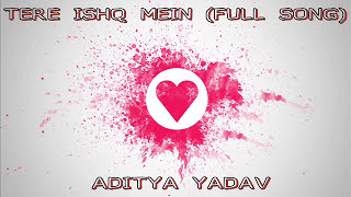 Tere ishq Mein  FULL SONG  Aditya Yadav  2015 [upl. by Ayisan756]